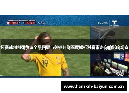 杯赛裁判判罚争议全景回顾与关键判例深度解析对赛事走向的影响观察 杯赛裁判判罚争议全景回顾与关键判例深度解析对赛事走向的影响观察